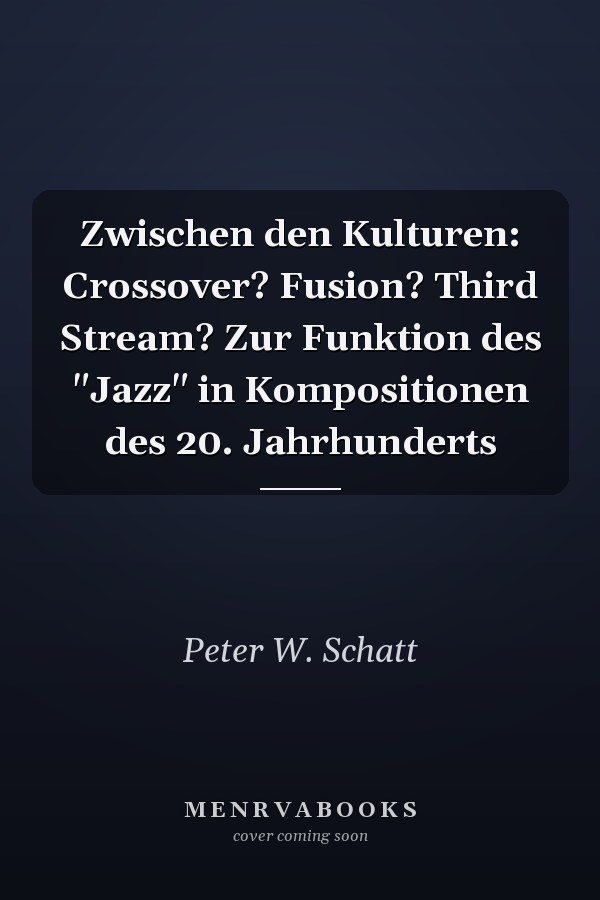 Zwischen den Kulturen: Crossover? Fusion? Third Stream? Zur Funktion des "Jazz" in Kompositionen des 20. Jahrhunderts