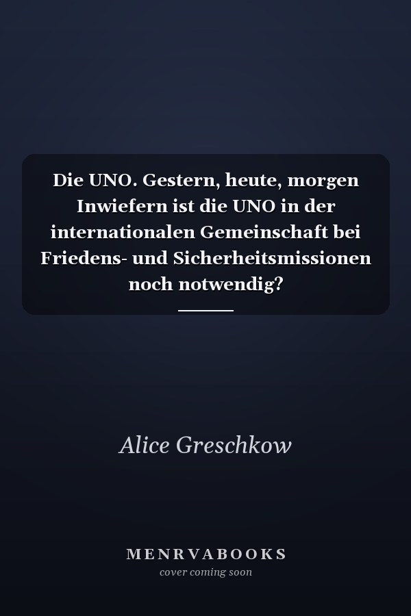 Die UNO. Gestern, heute, morgen Inwiefern ist die UNO in der internationalen Gemeinschaft bei Friedens- und Sicherheitsmissionen noch notwendig?