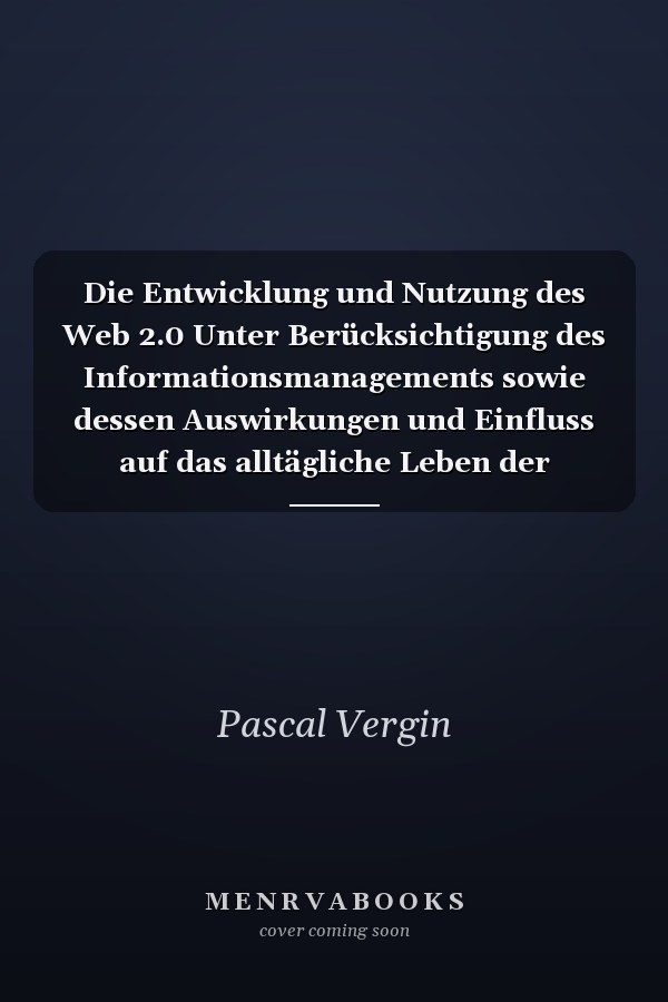 Die Entwicklung und Nutzung des Web 2.0 Unter Berücksichtigung des Informationsmanagements sowie dessen Auswirkungen und Einfluss auf das alltägliche Leben der Bevölkerung