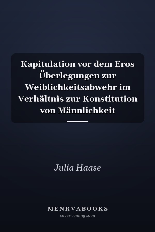 Kapitulation vor dem Eros Überlegungen zur Weiblichkeitsabwehr im Verhältnis zur Konstitution von Männlichkeit