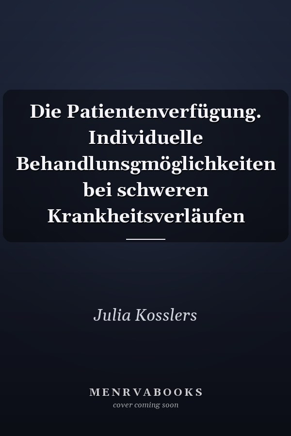 Die Patientenverfügung. Individuelle Behandlunsgmöglichkeiten bei schweren Krankheitsverläufen