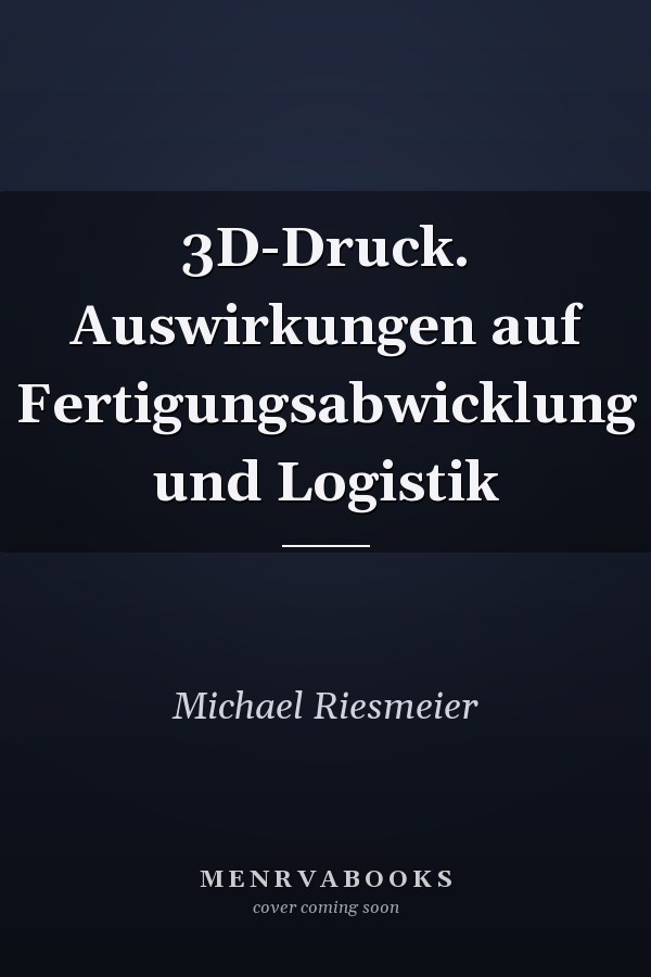 3D-Druck. Auswirkungen auf Fertigungsabwicklung und Logistik