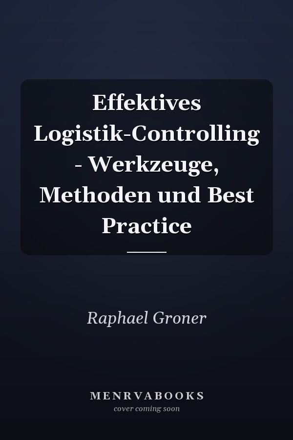 Effektives Logistik-Controlling - Werkzeuge, Methoden und Best Practice