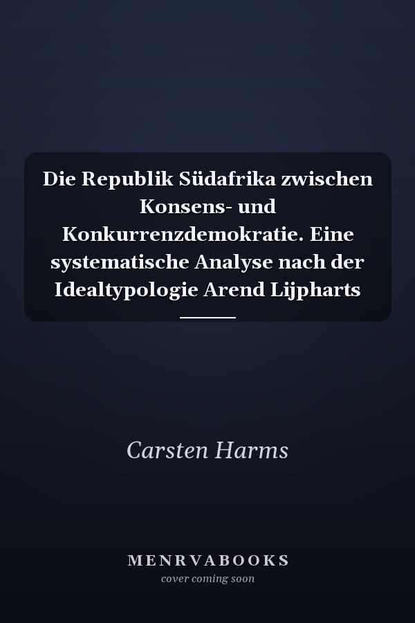 Die Republik Südafrika zwischen Konsens- und Konkurrenzdemokratie. Eine systematische Analyse nach der Idealtypologie Arend Lijpharts