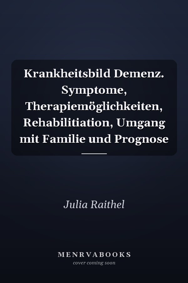 Krankheitsbild Demenz. Symptome, Therapiemöglichkeiten, Rehabilitiation, Umgang mit Familie und Prognose