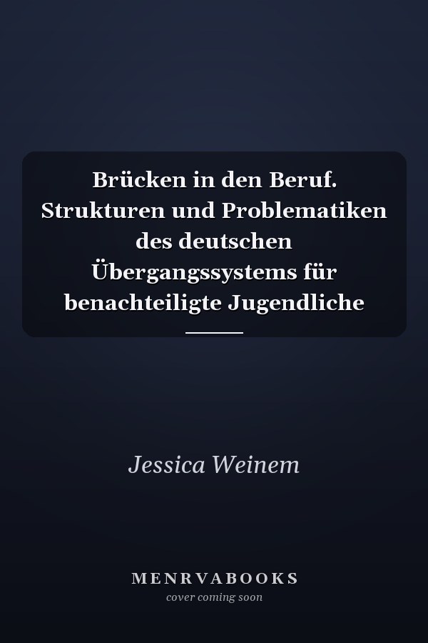 Brücken in den Beruf. Strukturen und Problematiken des deutschen Übergangssystems für benachteiligte Jugendliche