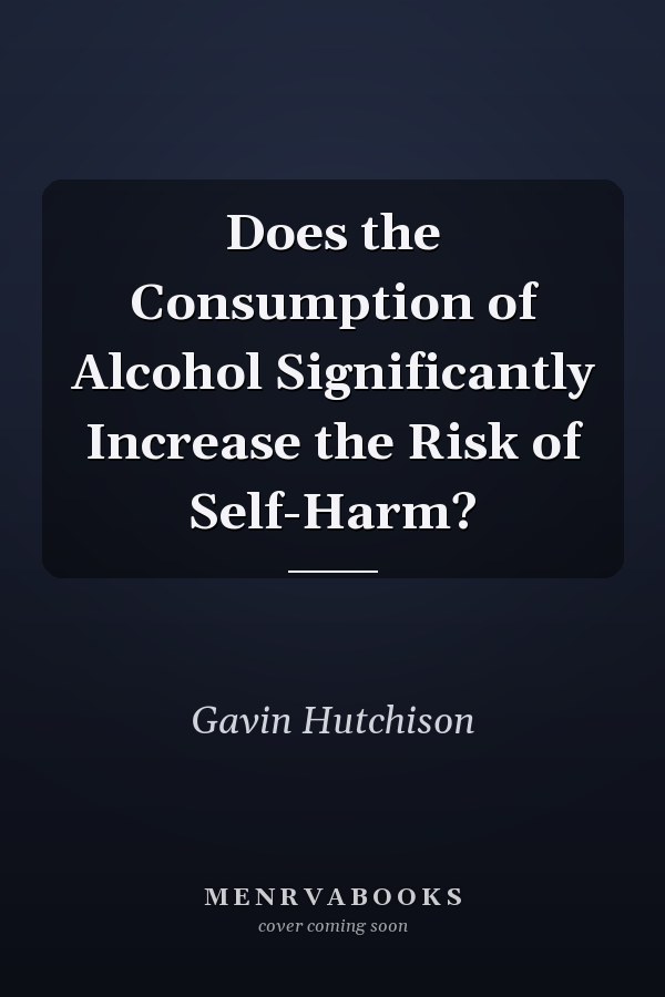 Does the Consumption of Alcohol Significantly Increase the Risk of Self-Harm?