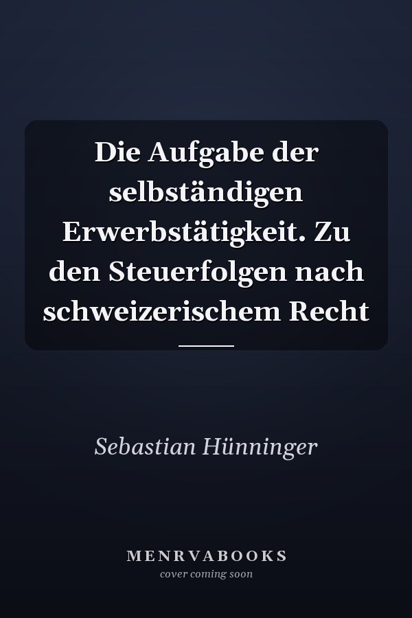 Die Aufgabe der selbständigen Erwerbstätigkeit. Zu den Steuerfolgen nach schweizerischem Recht