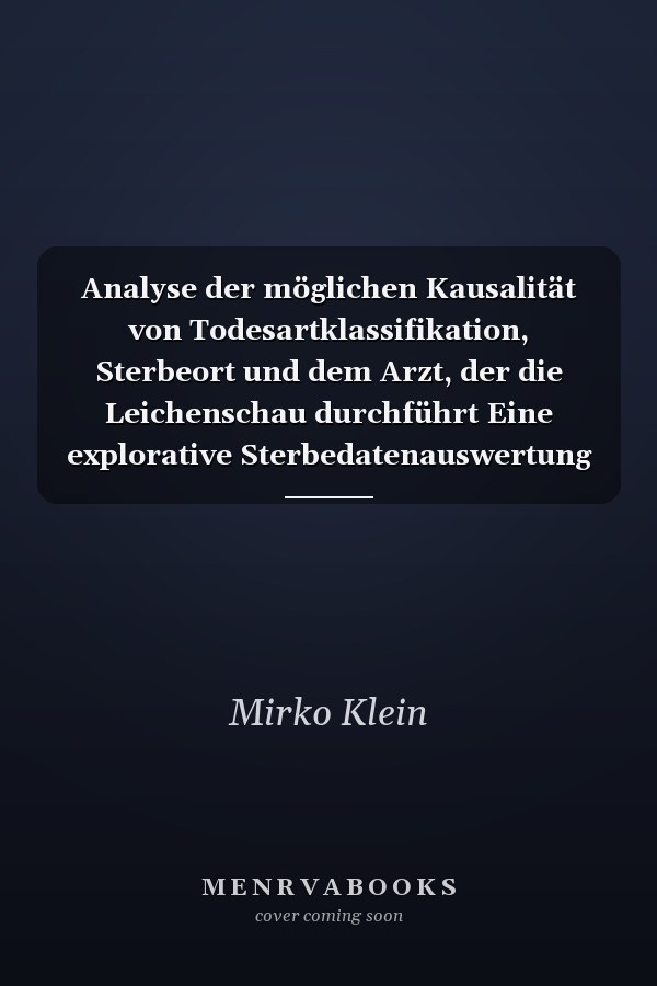 Analyse der möglichen Kausalität von Todesartklassifikation, Sterbeort und dem Arzt, der die Leichenschau durchführt Eine explorative Sterbedatenauswertung von Todesbescheinigungen aus dem Bergischen Städtedreieck
