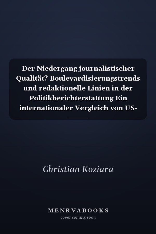 Der Niedergang journalistischer Qualität? Boulevardisierungstrends und redaktionelle Linien in der Politikberichterstattung Ein internationaler Vergleich von US- und Bundestagswahlen in New York Times, Chicago Tribune, Süddeutsche Zeitung und Frankfurter Allgemeine Zeitung