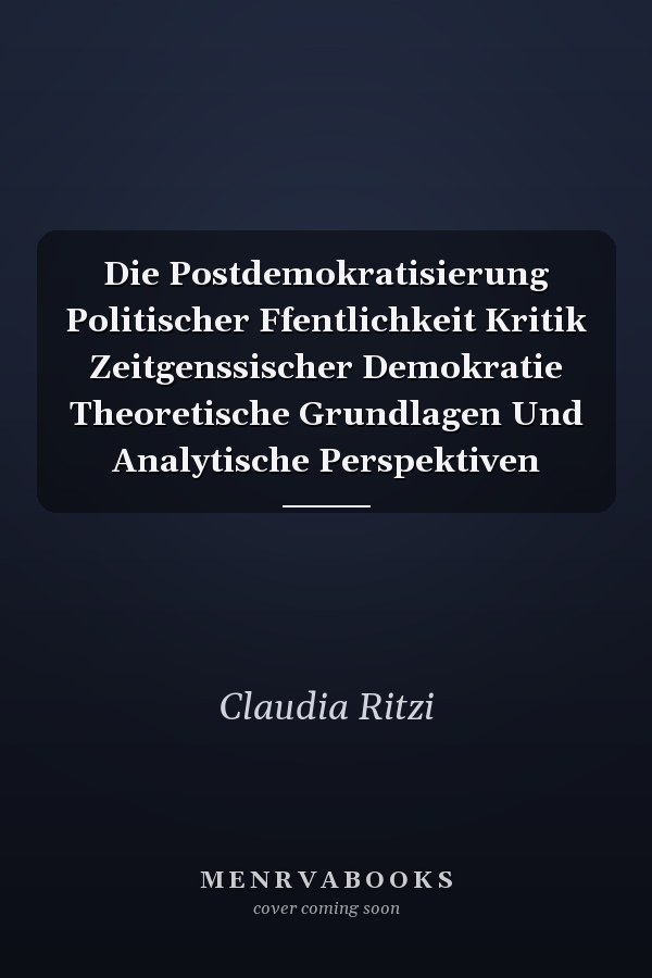 Die Postdemokratisierung Politischer Ffentlichkeit Kritik Zeitgenssischer Demokratie Theoretische Grundlagen Und Analytische Perspektiven