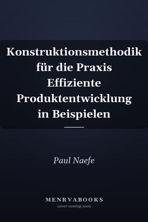 Konstruktionsmethodik für die Praxis Effiziente Produktentwicklung in Beispielen