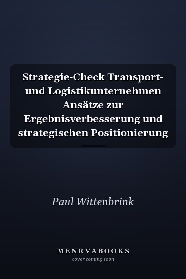 Strategie-Check Transport- und Logistikunternehmen Ansätze zur Ergebnisverbesserung und strategischen Positionierung