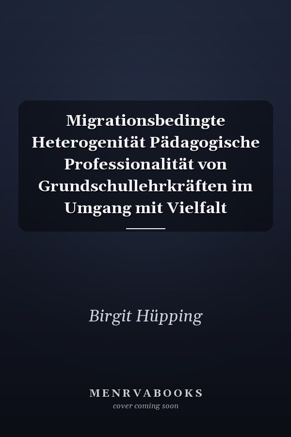 Migrationsbedingte Heterogenität Pädagogische Professionalität von Grundschullehrkräften im Umgang mit Vielfalt