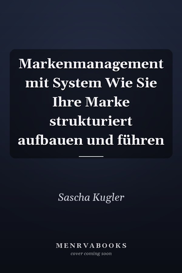 Markenmanagement mit System Wie Sie Ihre Marke strukturiert aufbauen und führen