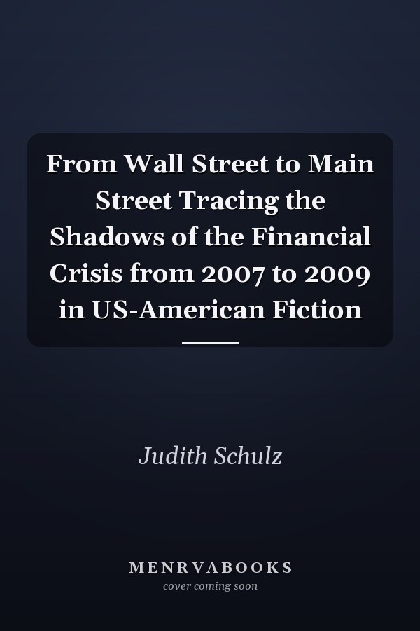 From Wall Street to Main Street Tracing the Shadows of the Financial Crisis from 2007 to 2009 in US-American Fiction
