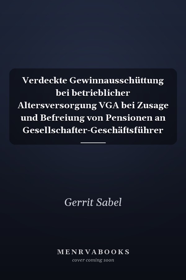 Verdeckte Gewinnausschüttung bei betrieblicher Altersversorgung VGA bei Zusage und Befreiung von Pensionen an Gesellschafter-Geschäftsführer