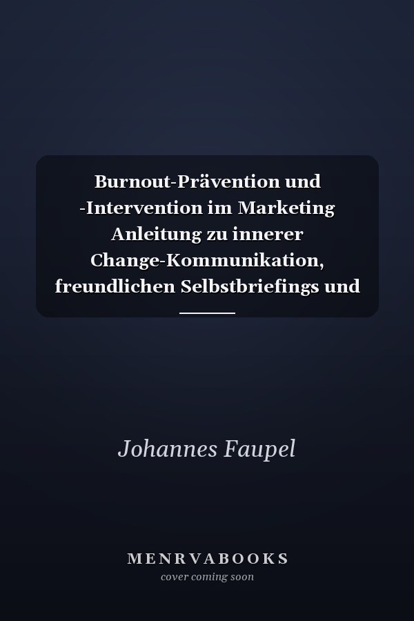 Burnout-Prävention und -Intervention im Marketing Anleitung zu innerer Change-Kommunikation, freundlichen Selbstbriefings und gesunder Erschöpfung