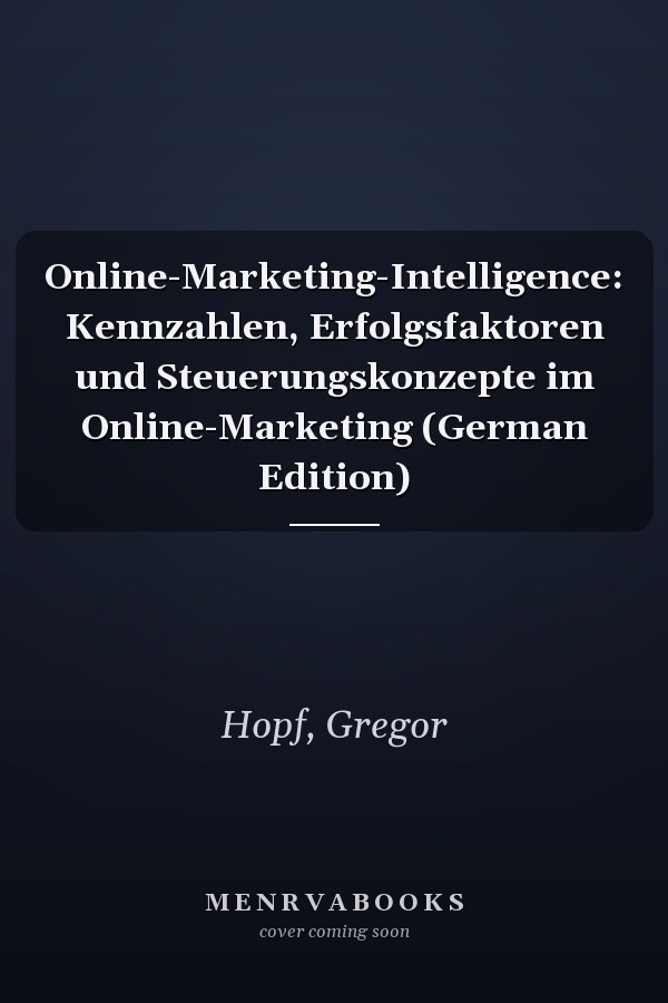 Online-Marketing-Intelligence: Kennzahlen, Erfolgsfaktoren und Steuerungskonzepte im Online-Marketing (German Edition)