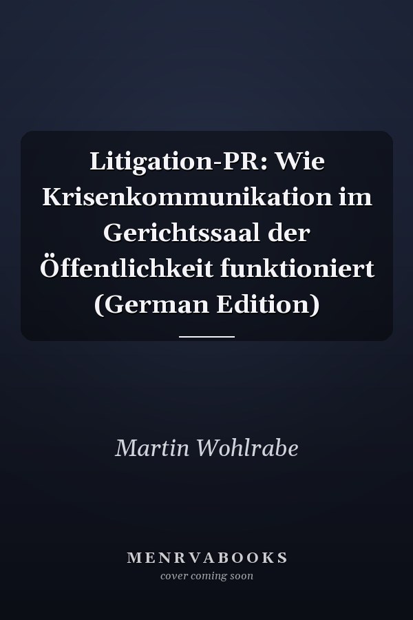 Litigation-PR: Wie Krisenkommunikation im Gerichtssaal der Öffentlichkeit funktioniert (German Edition)