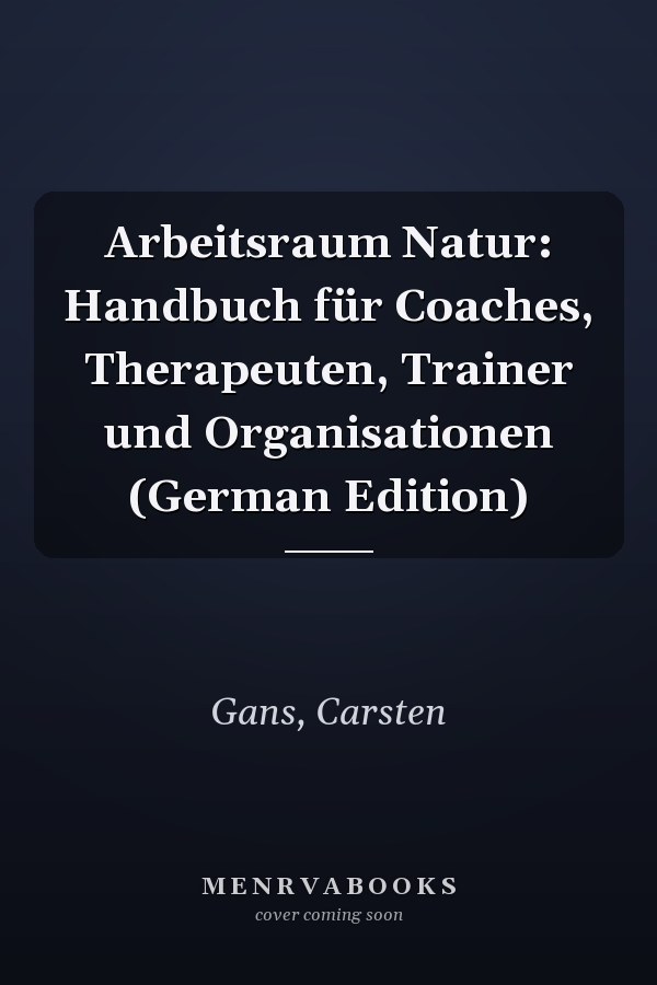 Arbeitsraum Natur: Handbuch für Coaches, Therapeuten, Trainer und Organisationen (German Edition)