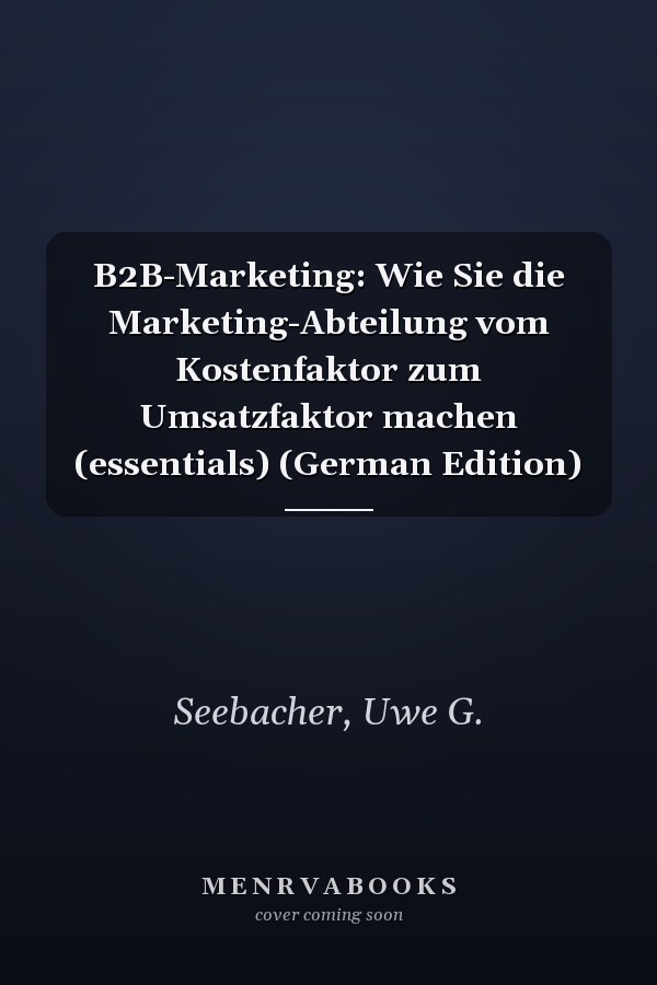 B2B-Marketing: Wie Sie die Marketing-Abteilung vom Kostenfaktor zum Umsatzfaktor machen (essentials) (German Edition)