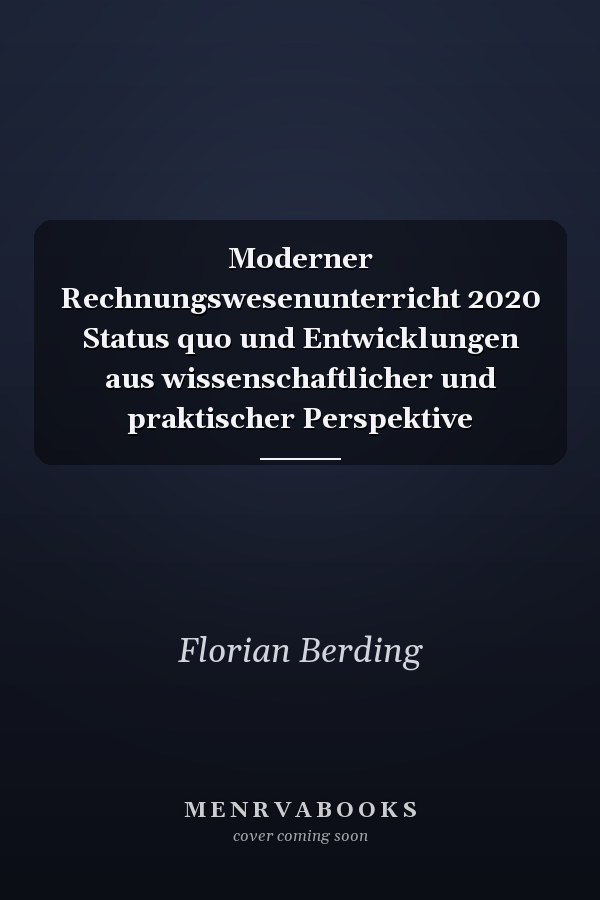Moderner Rechnungswesenunterricht 2020 Status quo und Entwicklungen aus wissenschaftlicher und praktischer Perspektive