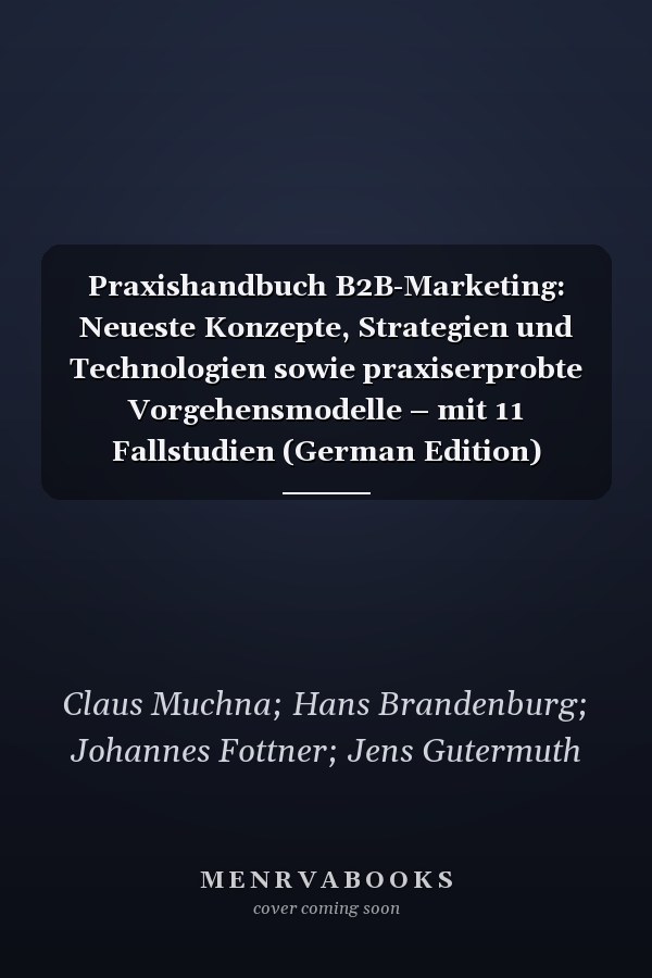 Praxishandbuch B2B-Marketing: Neueste Konzepte, Strategien und Technologien sowie praxiserprobte Vorgehensmodelle – mit 11 Fallstudien (German Edition)