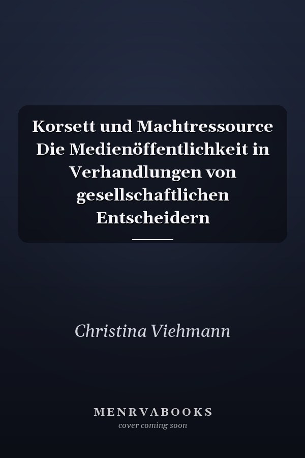 Korsett und Machtressource Die Medienöffentlichkeit in Verhandlungen von gesellschaftlichen Entscheidern