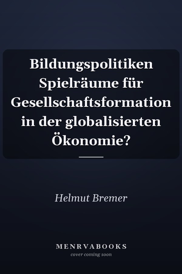 Bildungspolitiken Spielräume für Gesellschaftsformation in der globalisierten Ökonomie?