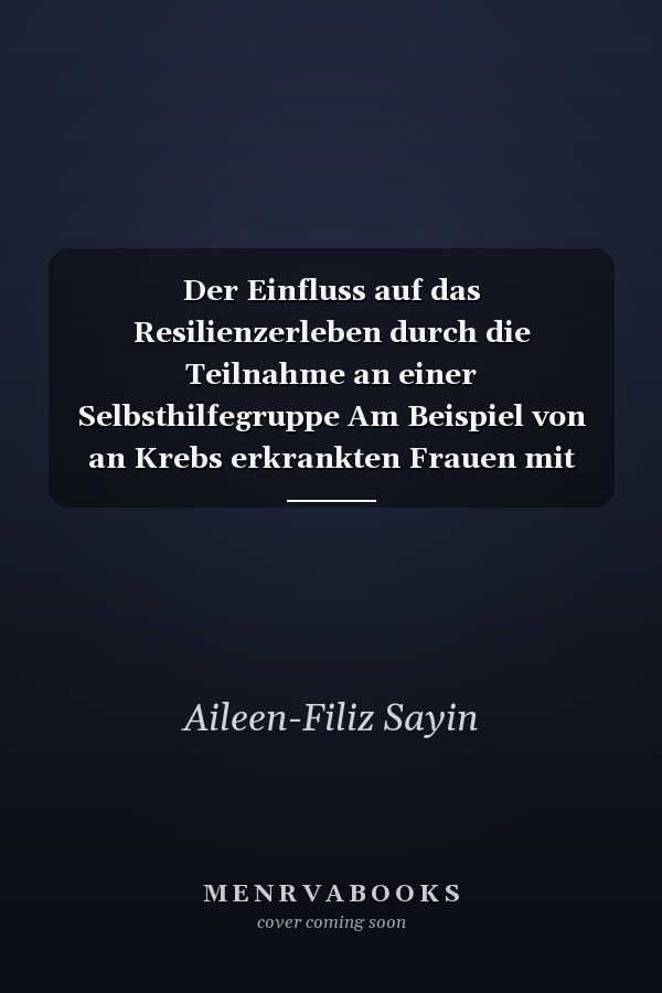 Der Einfluss auf das Resilienzerleben durch die Teilnahme an einer Selbsthilfegruppe Am Beispiel von an Krebs erkrankten Frauen mit bösartigen Tumoren der weiblichen Genitalorgane inklusive Brustkrebs aus Salutogenetischer Perspektive