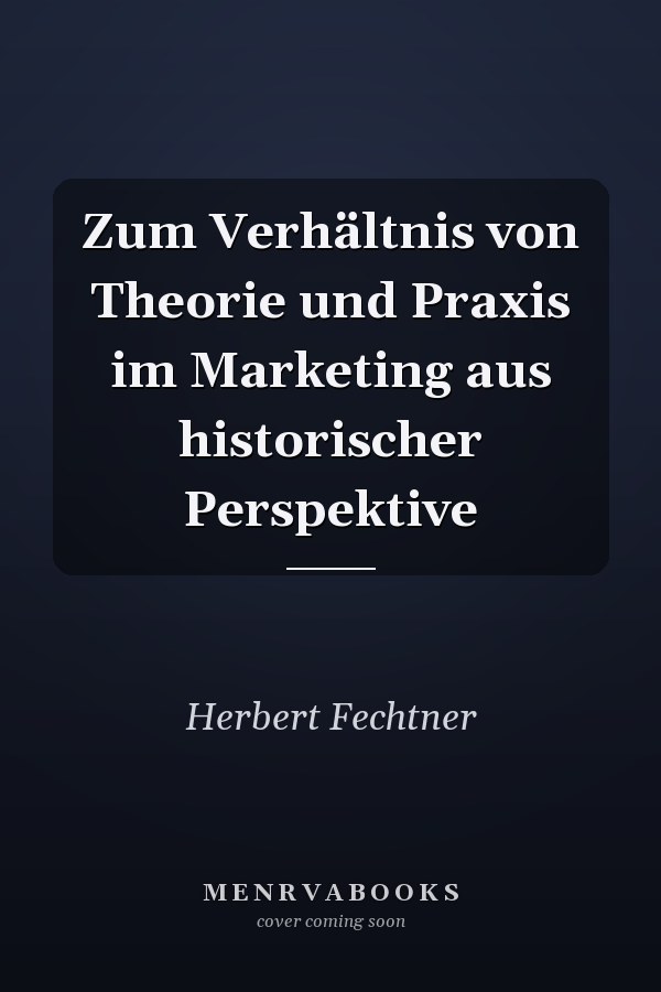 Zum Verhältnis von Theorie und Praxis im Marketing aus historischer Perspektive