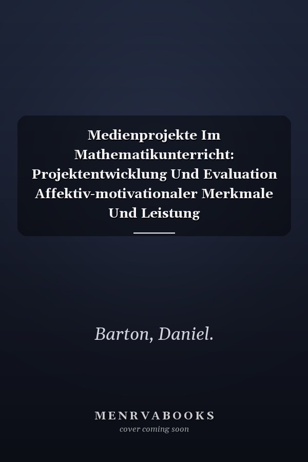 Medienprojekte Im Mathematikunterricht: Projektentwicklung Und Evaluation Affektiv-motivationaler Merkmale Und Leistung