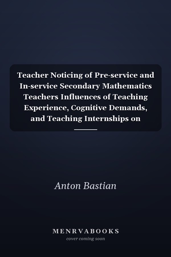 Teacher Noticing of Pre-service and In-service Secondary Mathematics Teachers Influences of Teaching Experience, Cognitive Demands, and Teaching Internships on Perception, Interpretation, and Decision-making