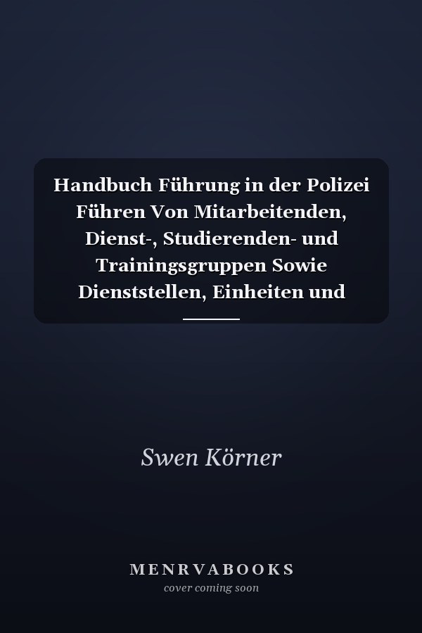 Handbuch Führung in der Polizei Führen Von Mitarbeitenden, Dienst-, Studierenden- und Trainingsgruppen Sowie Dienststellen, Einheiten und Einsätzen
