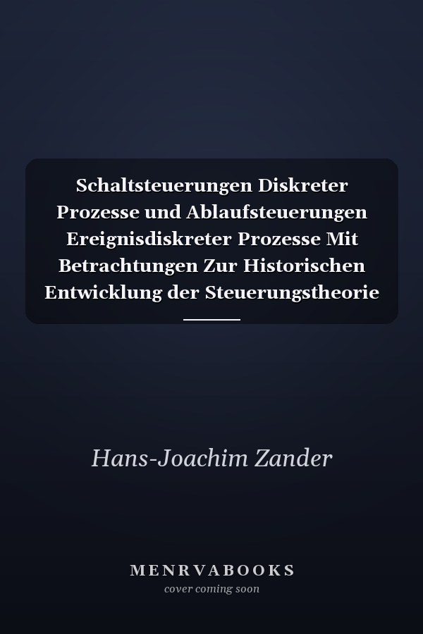 Schaltsteuerungen Diskreter Prozesse und Ablaufsteuerungen Ereignisdiskreter Prozesse Mit Betrachtungen Zur Historischen Entwicklung der Steuerungstheorie in Gegenüberstellung Zur Regelungstheorie Unter Einbeziehung der Normung
