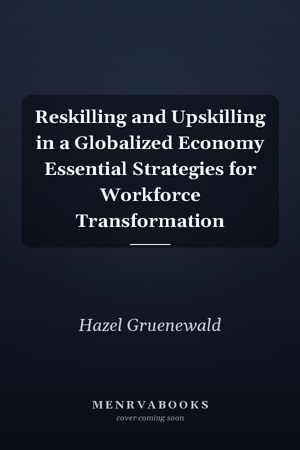 Reskilling and Upskilling in a Globalized Economy Essential Strategies for Workforce Transformation