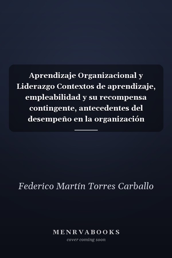 Aprendizaje Organizacional y Liderazgo Contextos de aprendizaje, empleabilidad y su recompensa contingente, antecedentes del desempeño en la organización