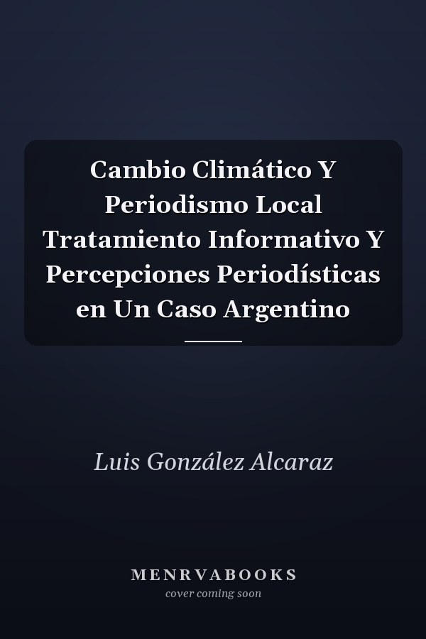 Cambio Climático Y Periodismo Local Tratamiento Informativo Y Percepciones Periodísticas en Un Caso Argentino