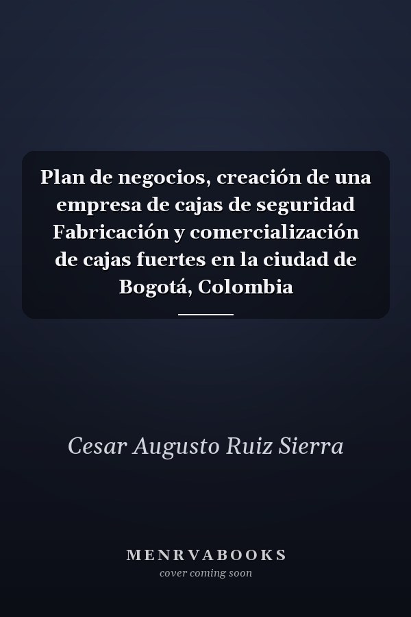 Plan de negocios, creación de una empresa de cajas de seguridad Fabricación y comercialización de cajas fuertes en la ciudad de Bogotá, Colombia