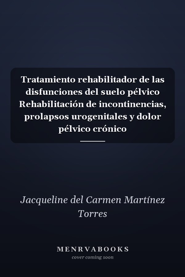 Tratamiento rehabilitador de las disfunciones del suelo pélvico Rehabilitación de incontinencias, prolapsos urogenitales y dolor pélvico crónico