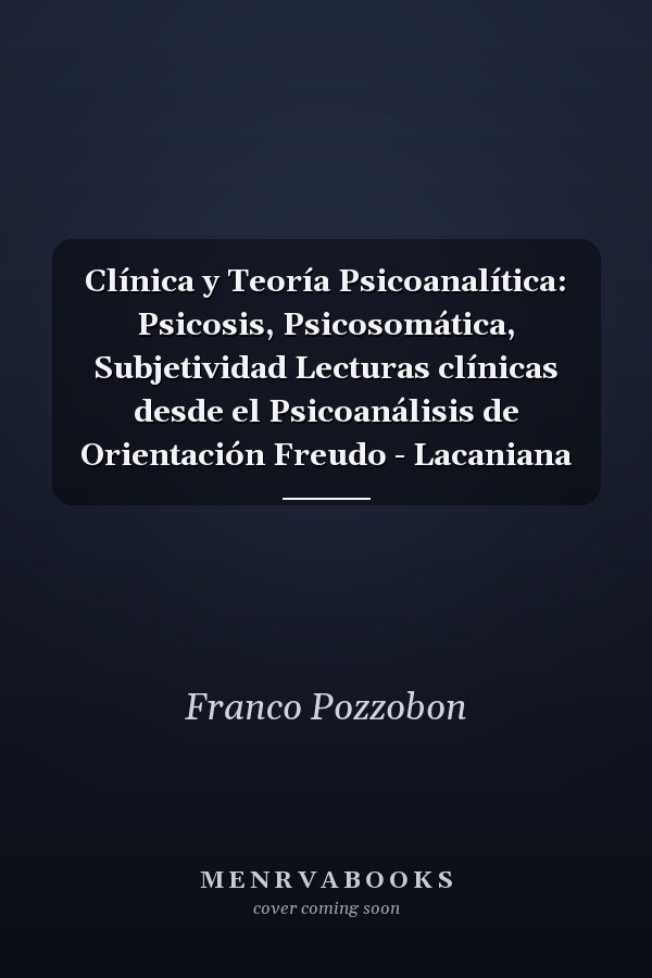 Clínica y Teoría Psicoanalítica: Psicosis, Psicosomática, Subjetividad Lecturas clínicas desde el Psicoanálisis de Orientación Freudo - Lacaniana
