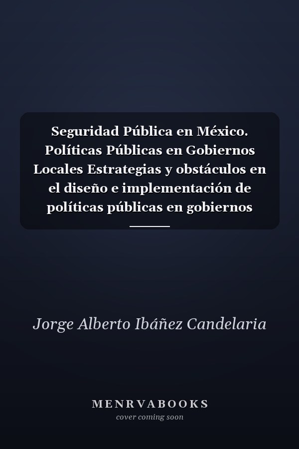 Seguridad Pública en México. Políticas Públicas en Gobiernos Locales Estrategias y obstáculos en el diseño e implementación de políticas públicas en gobiernos locales