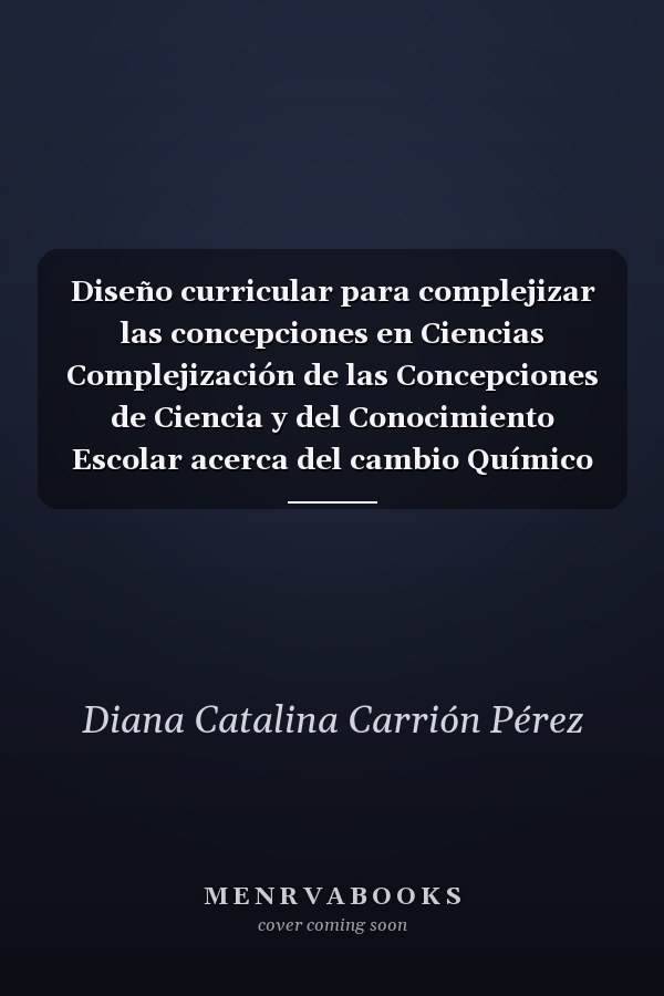 Diseño curricular para complejizar las concepciones en Ciencias Complejización de las Concepciones de Ciencia y del Conocimiento Escolar acerca del cambio Químico