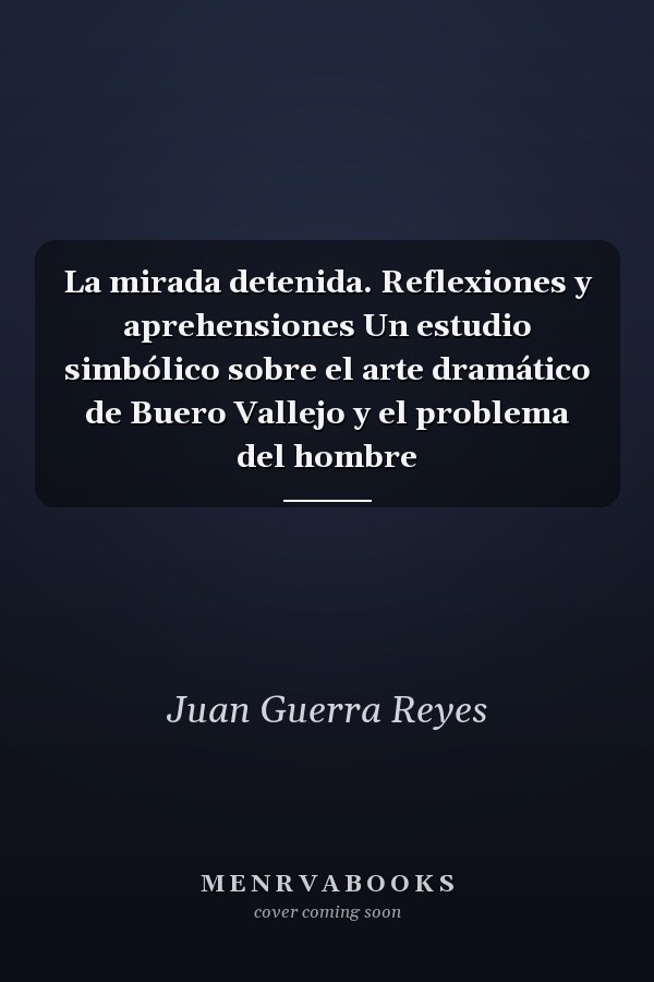 La mirada detenida. Reflexiones y aprehensiones Un estudio simbólico sobre el arte dramático de Buero Vallejo y el problema del hombre