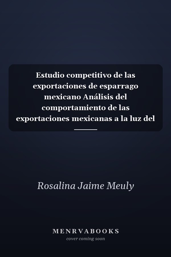 Estudio competitivo de las exportaciones de esparrago mexicano Análisis del comportamiento de las exportaciones mexicanas a la luz del modelo propuesto por Vollarth (1991)