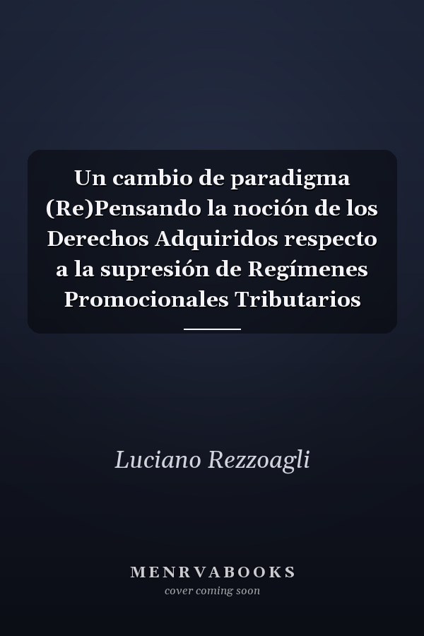 Un cambio de paradigma (Re)Pensando la noción de los Derechos Adquiridos respecto a la supresión de Regímenes Promocionales Tributarios