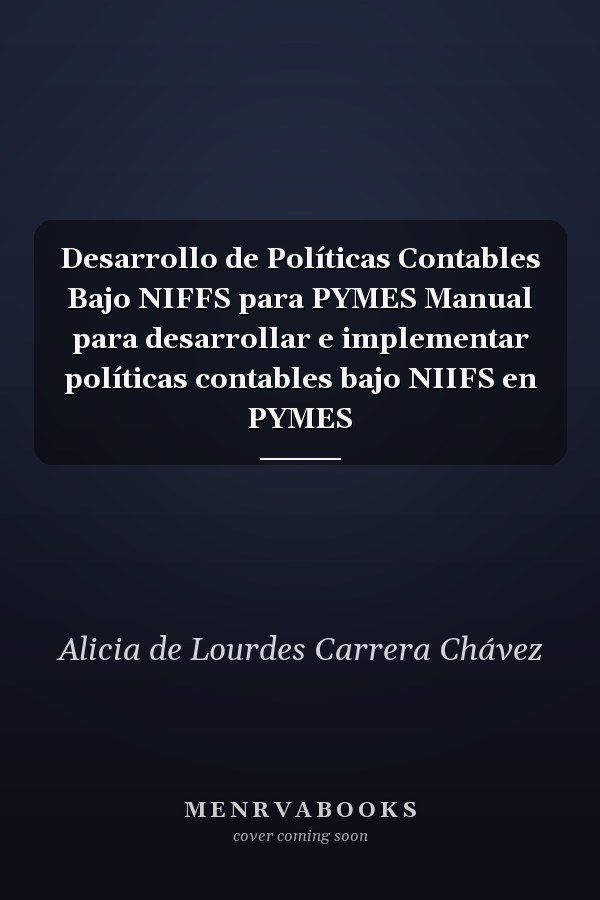 Desarrollo de Políticas Contables Bajo NIFFS para PYMES Manual para desarrollar e implementar políticas contables bajo NIIFS en PYMES