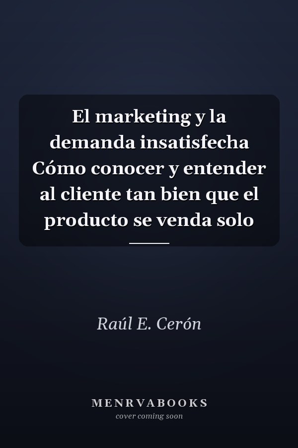 El marketing y la demanda insatisfecha Cómo conocer y entender al cliente tan bien que el producto se venda solo