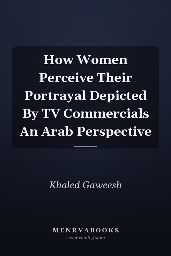 How Women Perceive Their Portrayal Depicted By TV Commercials An Arab Perspective